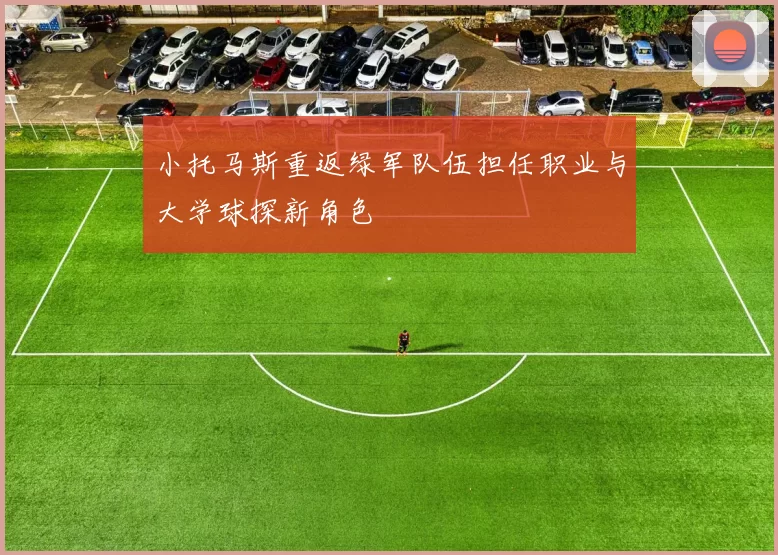 小托马斯重返绿军队伍担任职业与大学球探新角色
