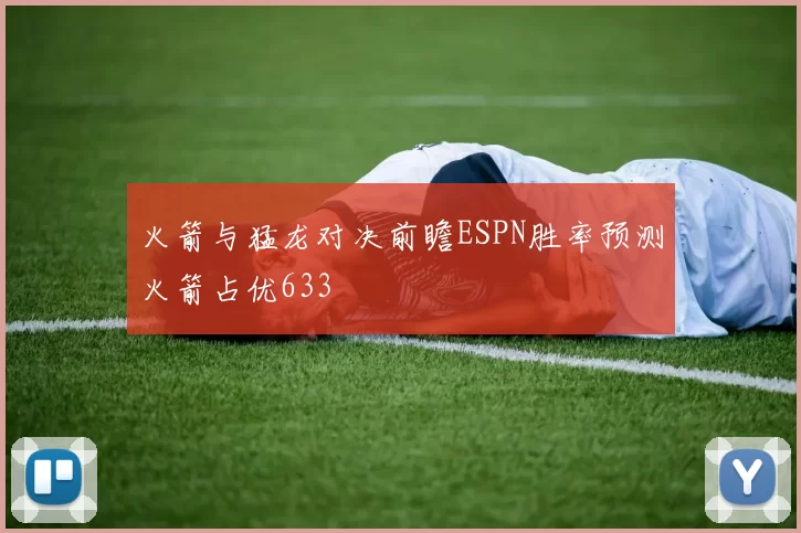 火箭与猛龙对决前瞻ESPN胜率预测火箭占优633