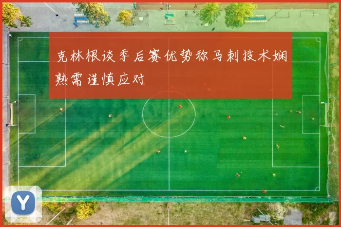 克林根谈季后赛优势称马刺技术娴熟需谨慎应对
