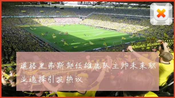 道格里弗斯卸任雄鹿队主帅未来职业选择引发热议