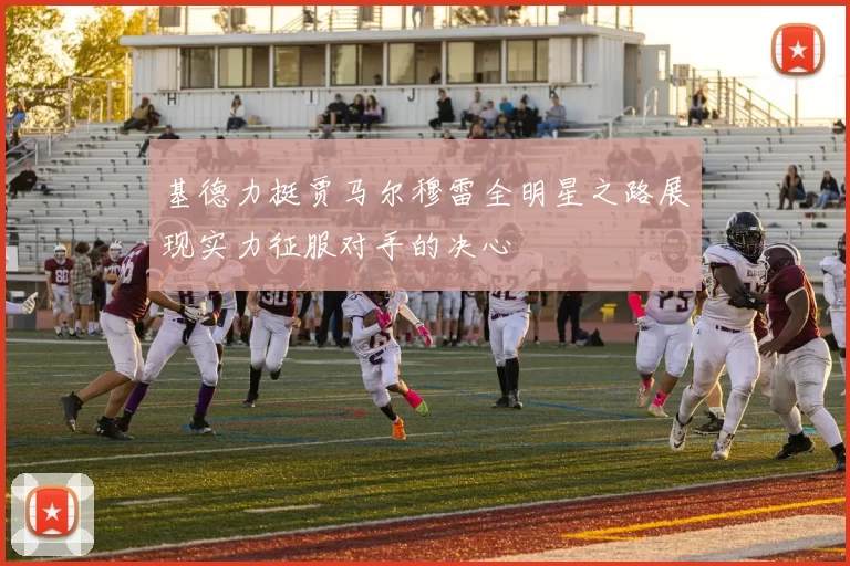 基德力挺贾马尔穆雷全明星之路展现实力征服对手的决心