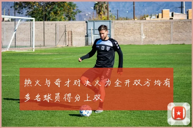 热火与奇才对决火力全开双方均有多名球员得分上双