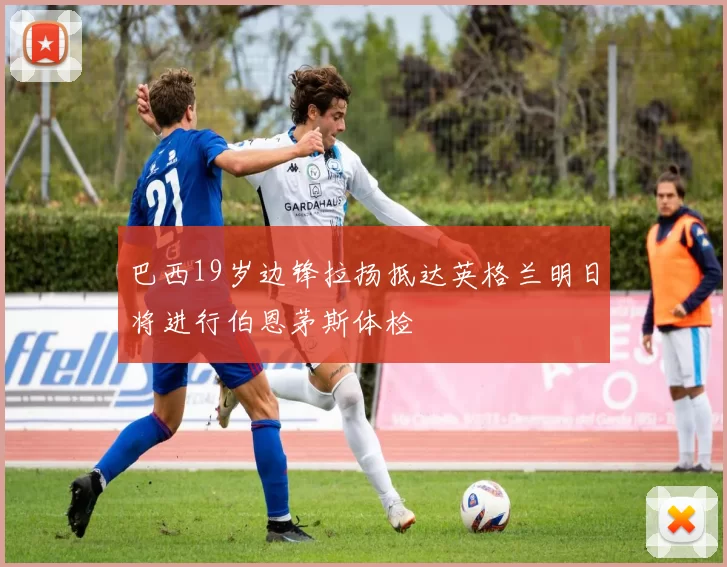 巴西19岁边锋拉扬抵达英格兰明日将进行伯恩茅斯体检
